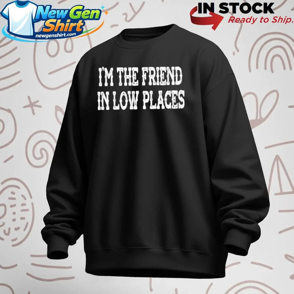 I’m The Friend In Low Places Funny Country Music Shirt