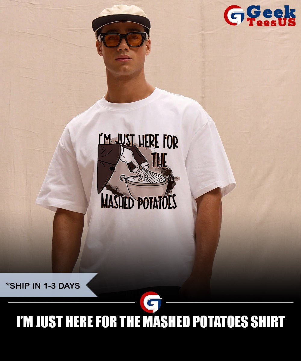 I’m just here for the mashed potatoes shirt