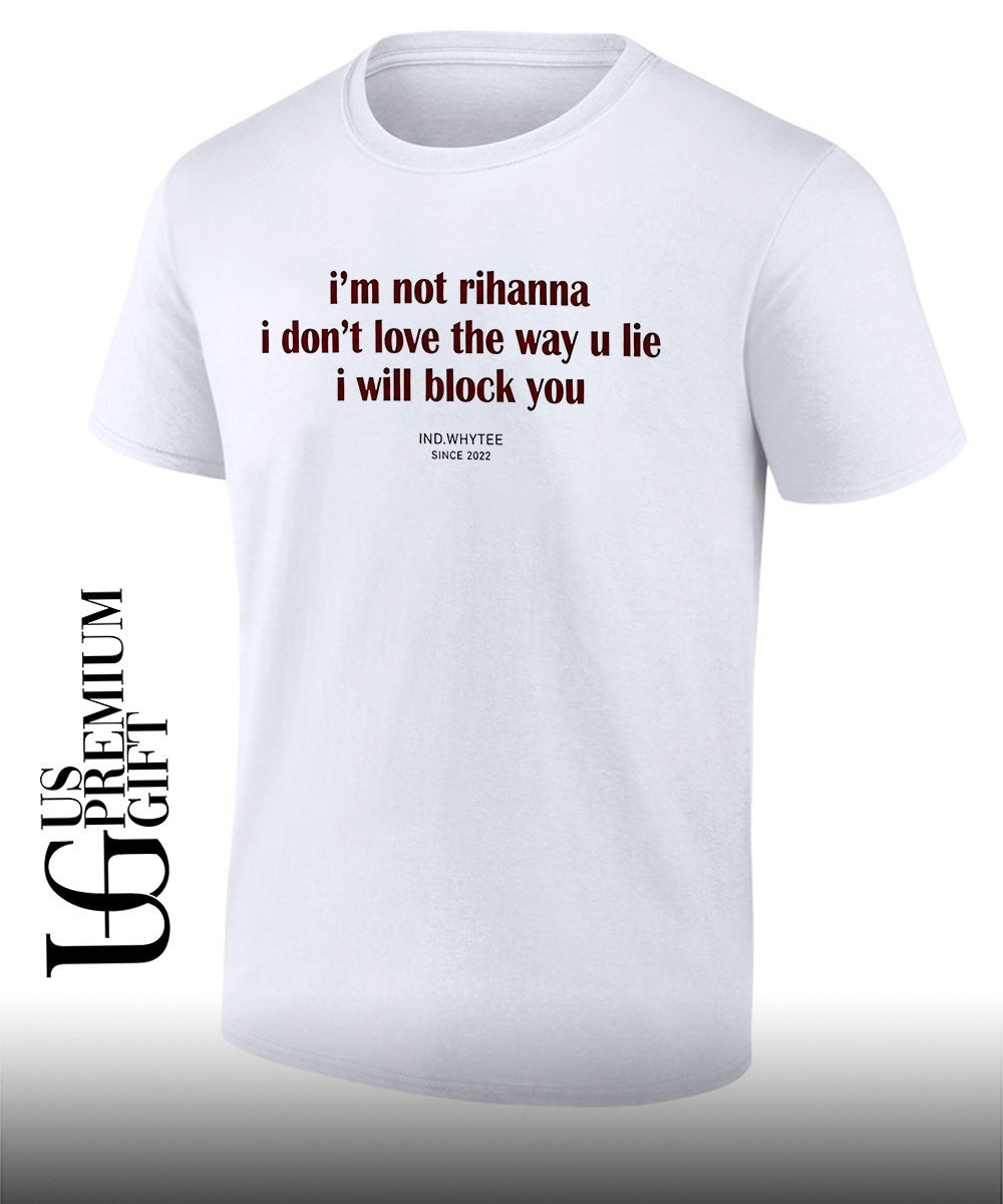I’m not Rihanna don’t love the way you lie I will block you shirt