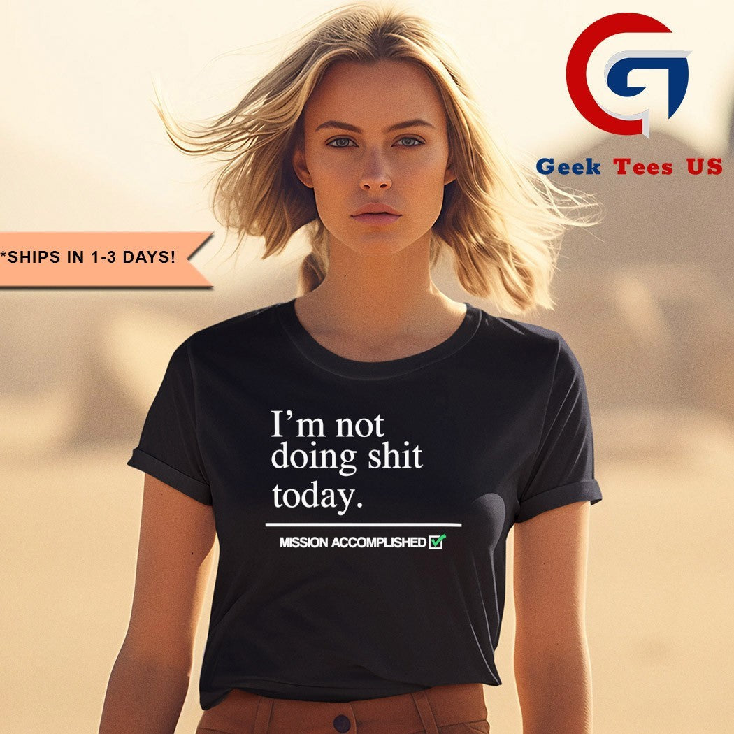 I’m not doing shit today Mission Accomplished shirt