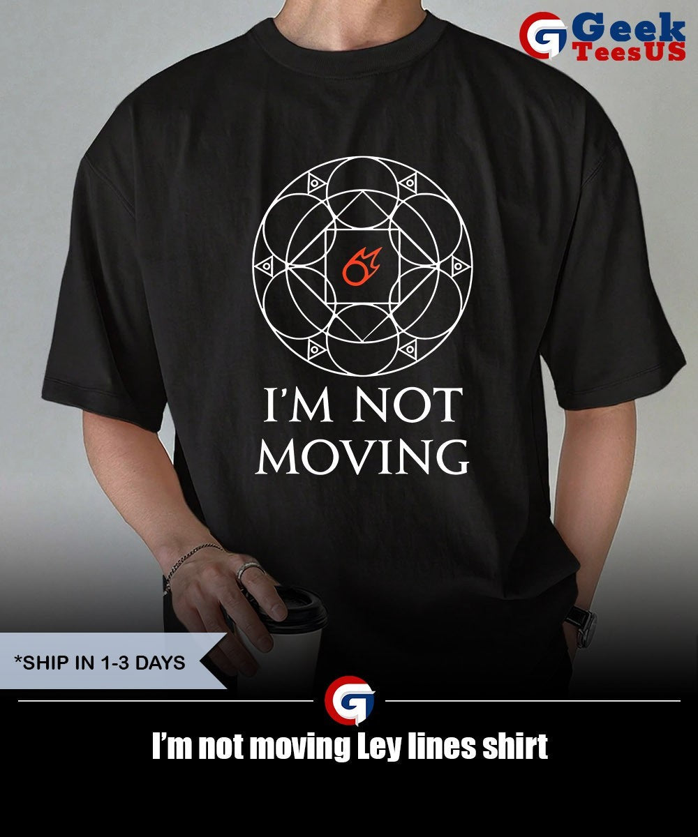 I’m not moving Ley lines shirt