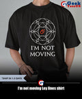 I’m not moving Ley lines shirt