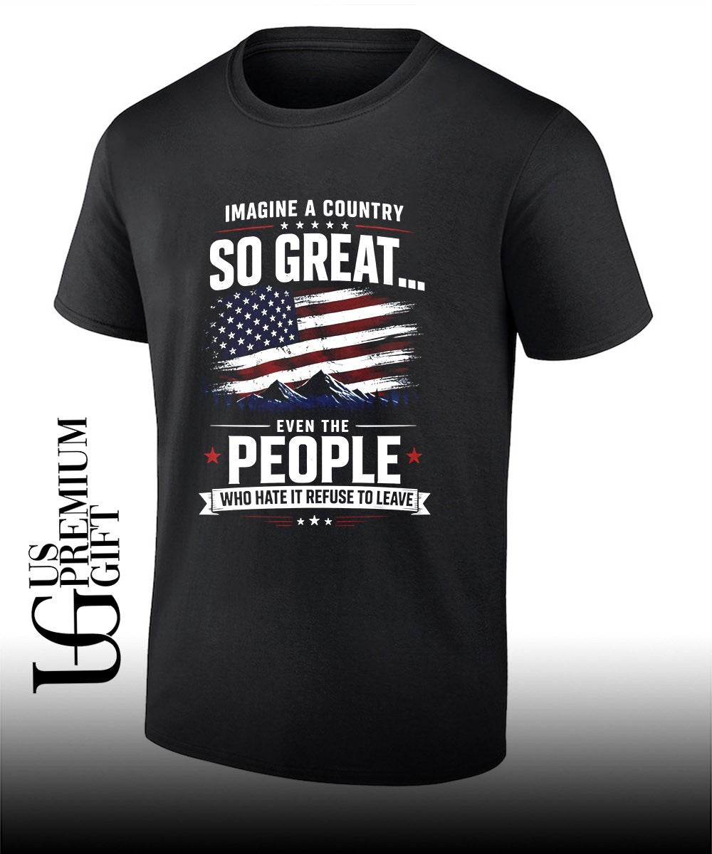 Imagine a country so great even the people who hate it refuse to leave USA flag shirt