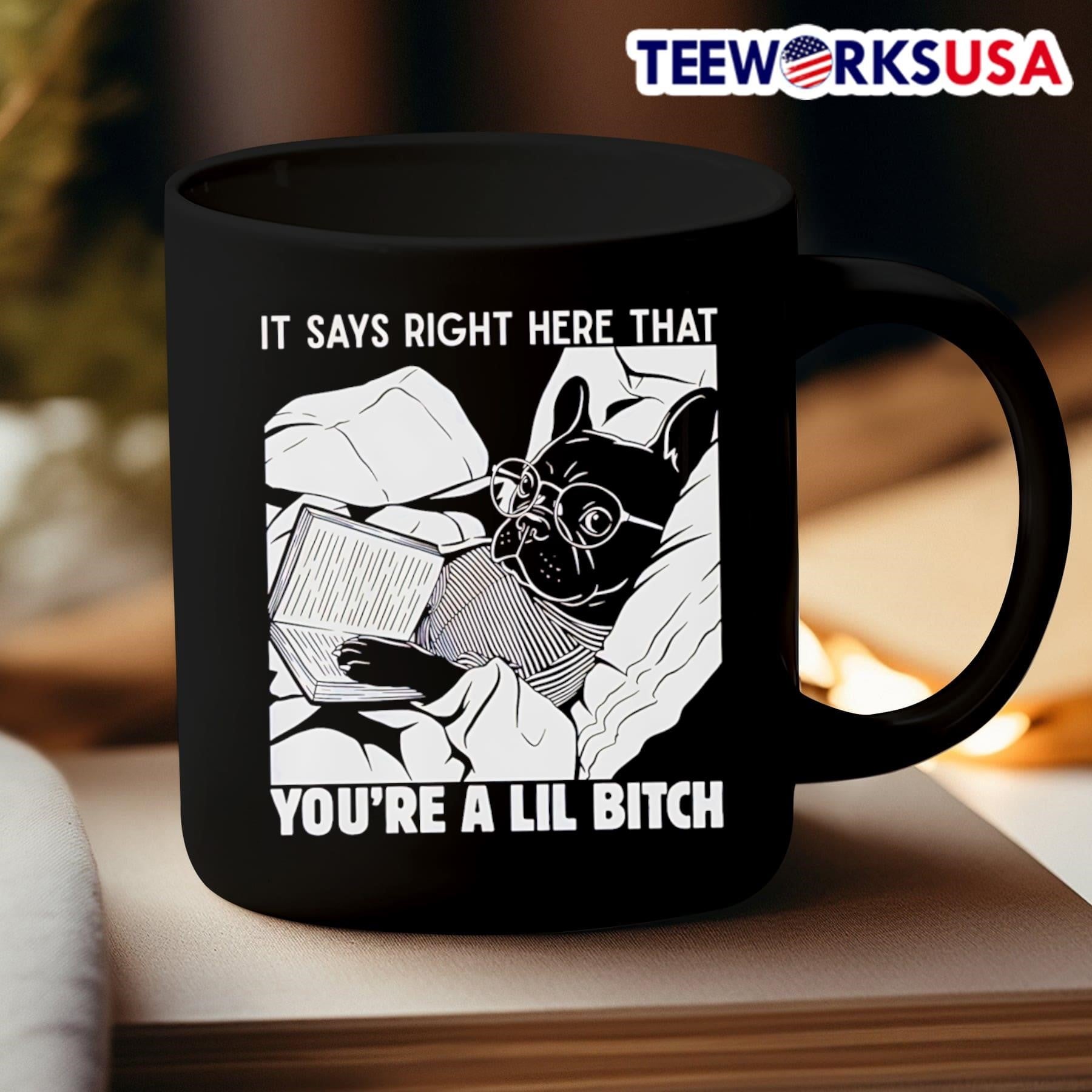 It Says Right Here That Youre A Lil Bitch French Bulldog Shirt
