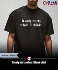 It only hurts when I think shirt