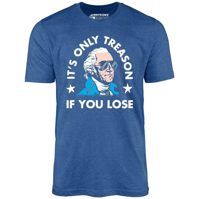 It's Only Treason If You Lose - Unisex T-Shirt - 4th of July Hoodie, Sweatshirt | HypeDripTees.com