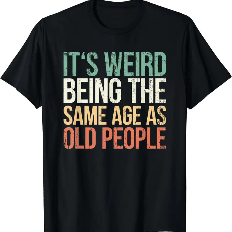 Its Weird Being The Same Age As Old People T-Shirt | Unisex Cotton Tee Gift | Full Size Hoodie, Sweatshirt | HypeDripTees.com