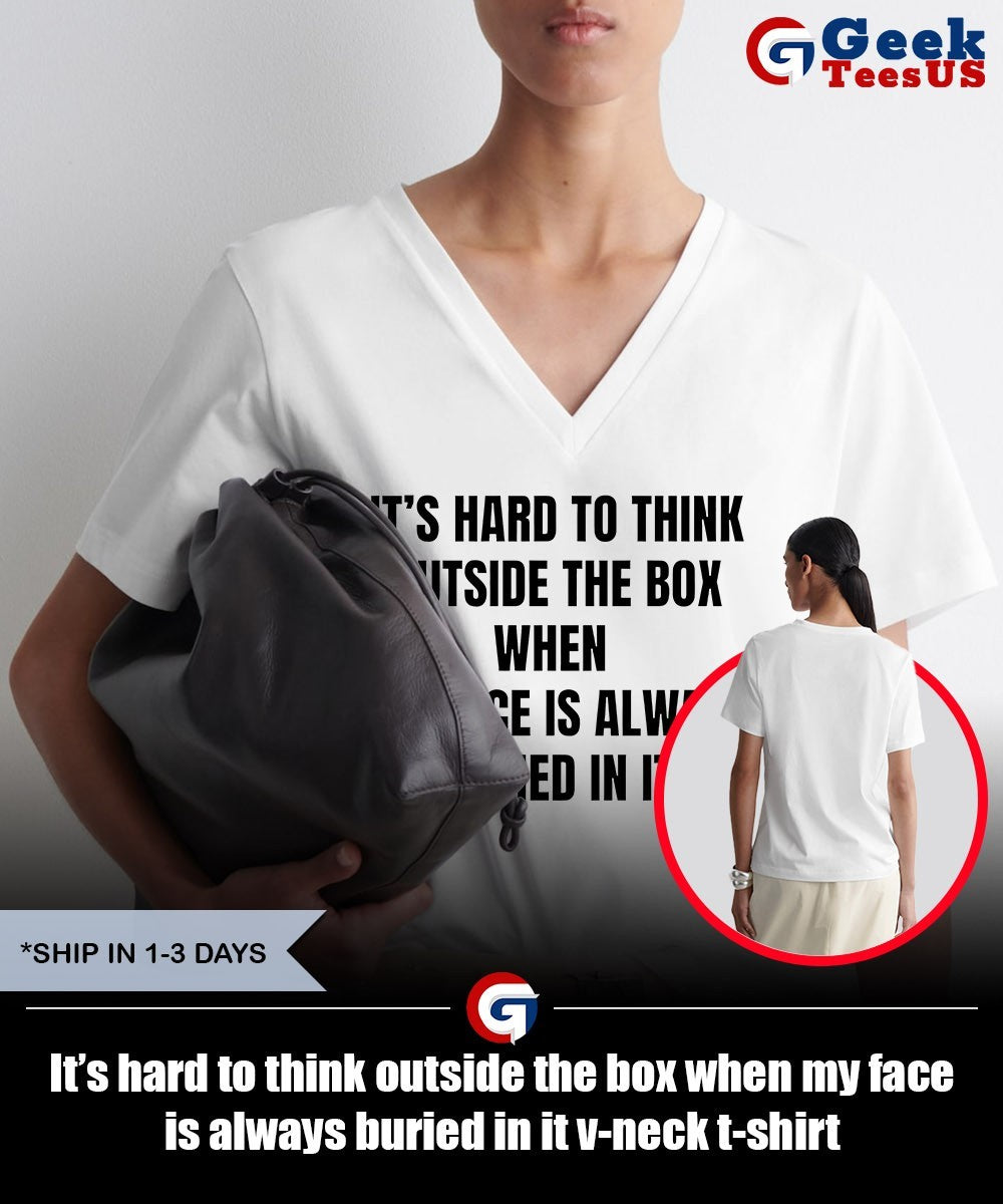 It’s hard to think outside the box when my face is always buried in it shirt