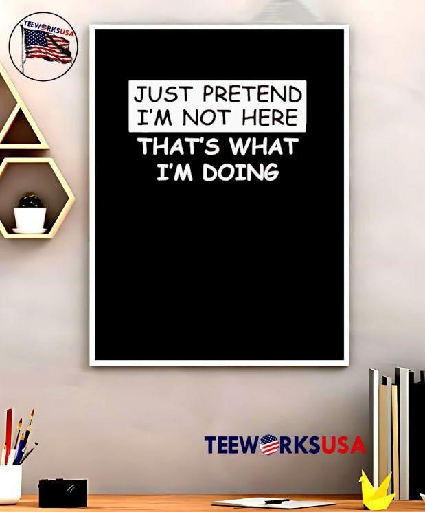 Just Pretend I’m Not Here That’s What I’m Doing T-Shirt