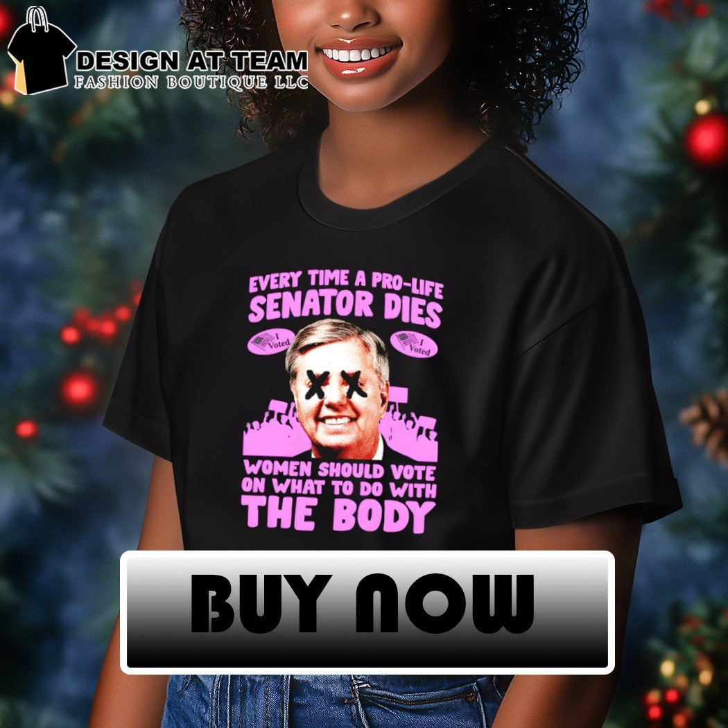 Lindsey Graham every time a pro-life senator dies women should vote on the body shirt