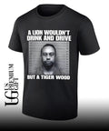 Lion wouldn’t drink and drive but a Tiger Wood Mugshot shirt