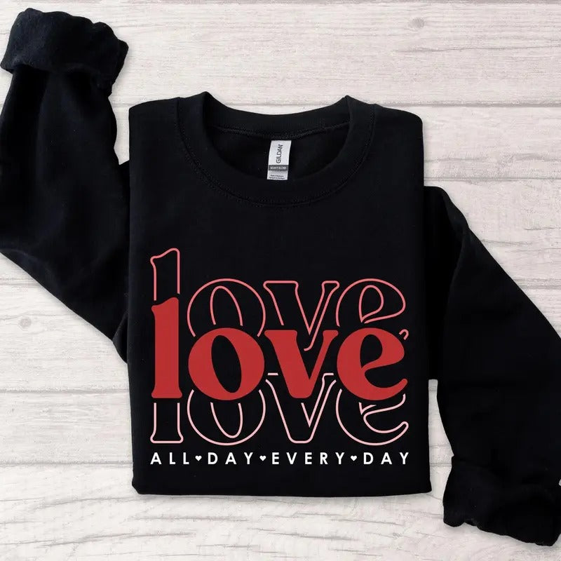 Love All Day Every Day Sweatshirt, Love Sweatshirt, Valentines Love Sweatshirt, Valentines Day Gift T-Shirts, Hoodie