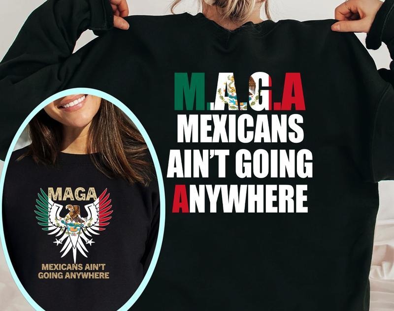 Make America Mexican Again Sweatshirt, Mexicans Ain't Going Anywhere T-Shirt, For Men, For Women Hoodie | HypeDripTees.com