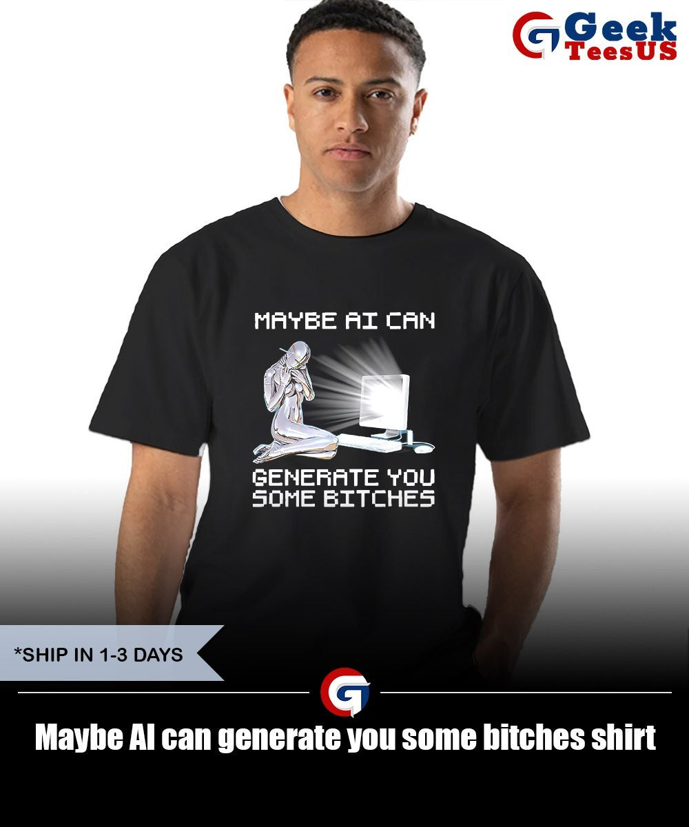 Maybe AI can generate you some bitches shirt