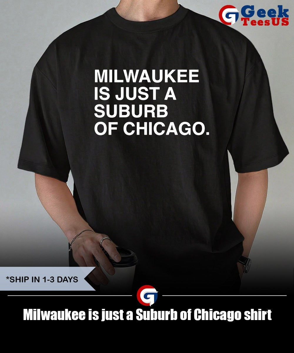 Milwaukee is just a Suburb of Chicago shirt