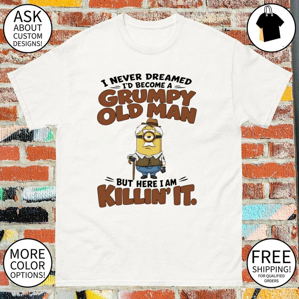 Minion character I never dreamed I’d become a grumpy old man but here I am killin’ it shirt