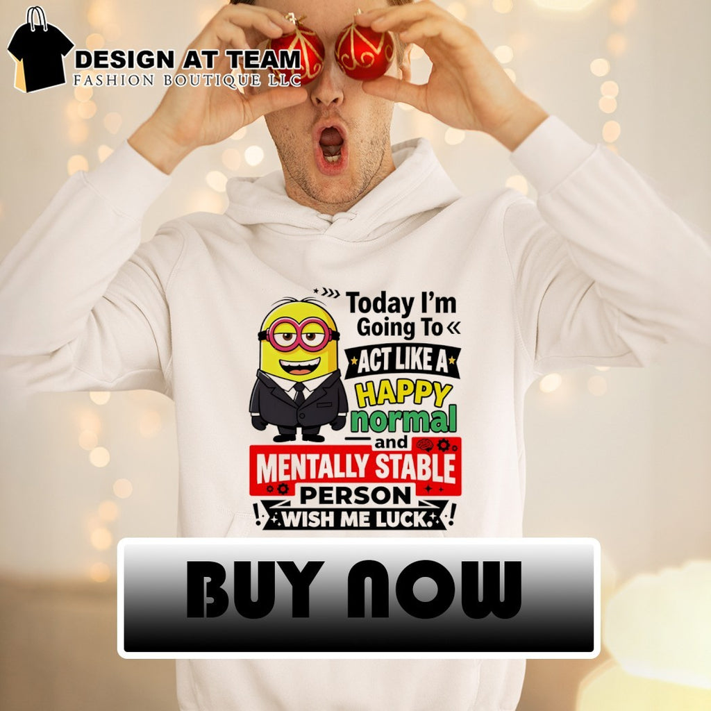 Minion character today I’m going to act like a happy normal and mentally stable shirt