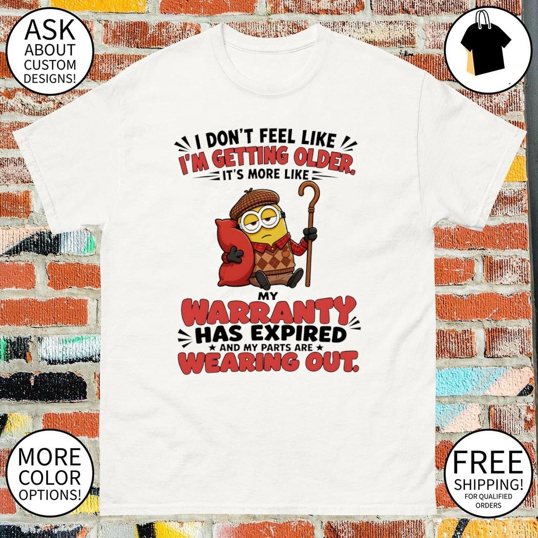 Minion elderly I don’t feel like I’m getting older my warranty has expired shirt