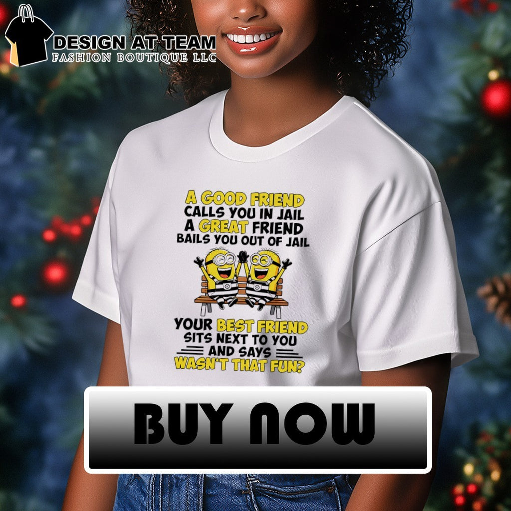 Minions best friend a good friend calls you in jail bails out wasn’t that fun shirt