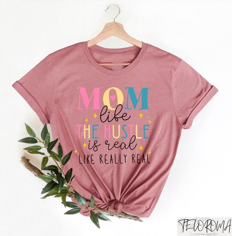Mom Life The Hustle Is Real Like Really Real, Mom Life Shirt, Funny Mom Quotes Tee, Gift For Mom, Mom Birthday Gift,...