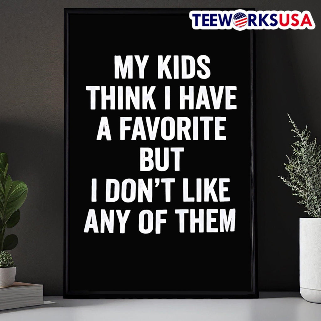 My Kids Think I Have A Favorite But I Don’t Like Any Of Them Shirt