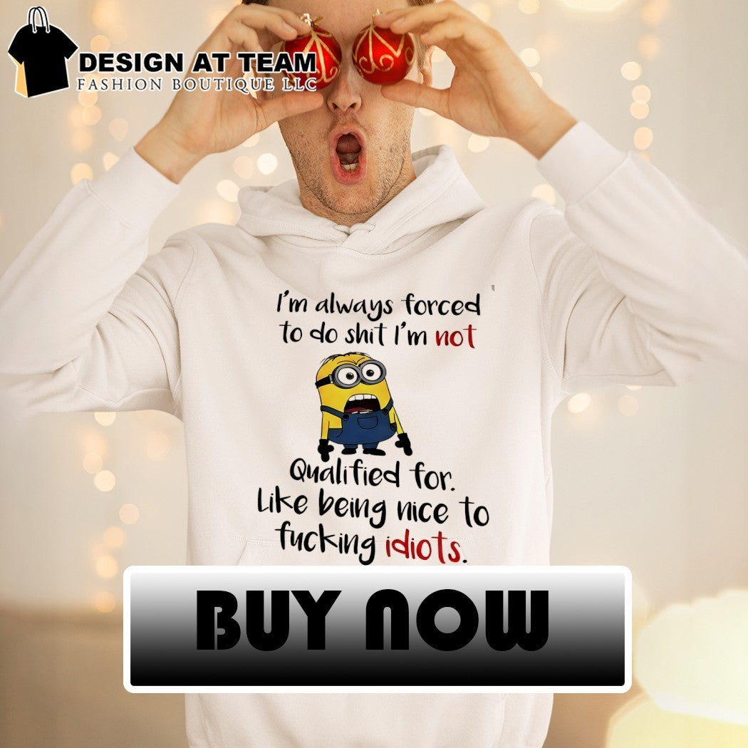 Minion I’m always forced to do shit I’m not qualified for like being nice shirt