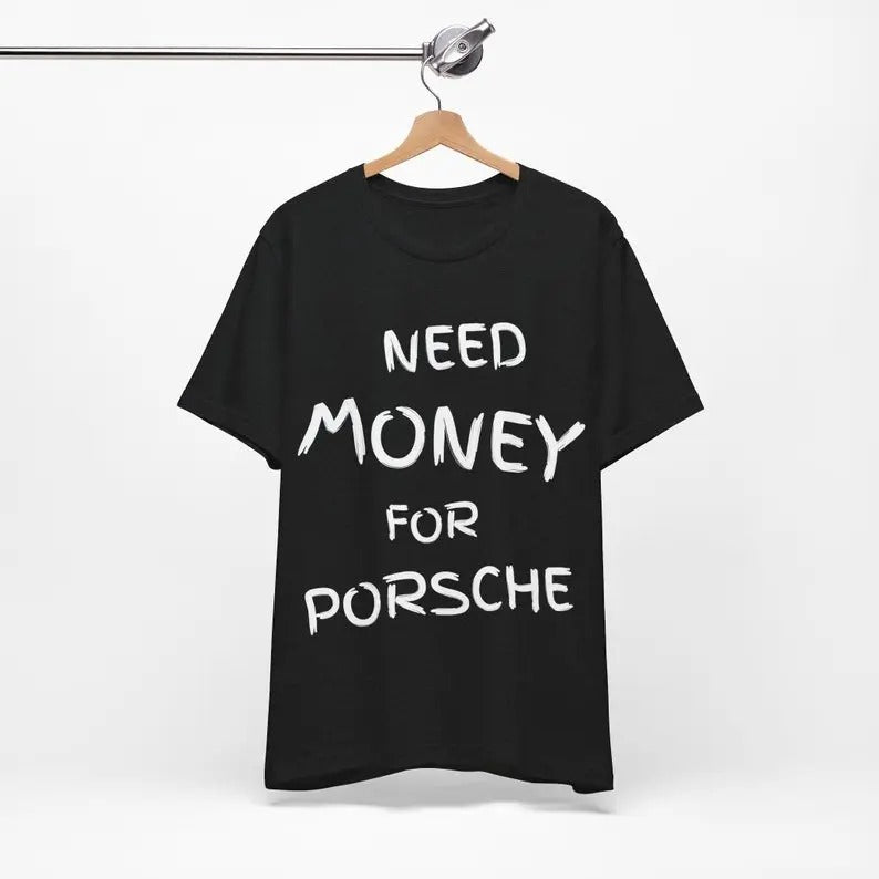 Need Money for Porsche, T-shirt for you, Beautiful Print, Porsche T-shirt, Dream Car, Graphic Desing, T-shirt with print,...