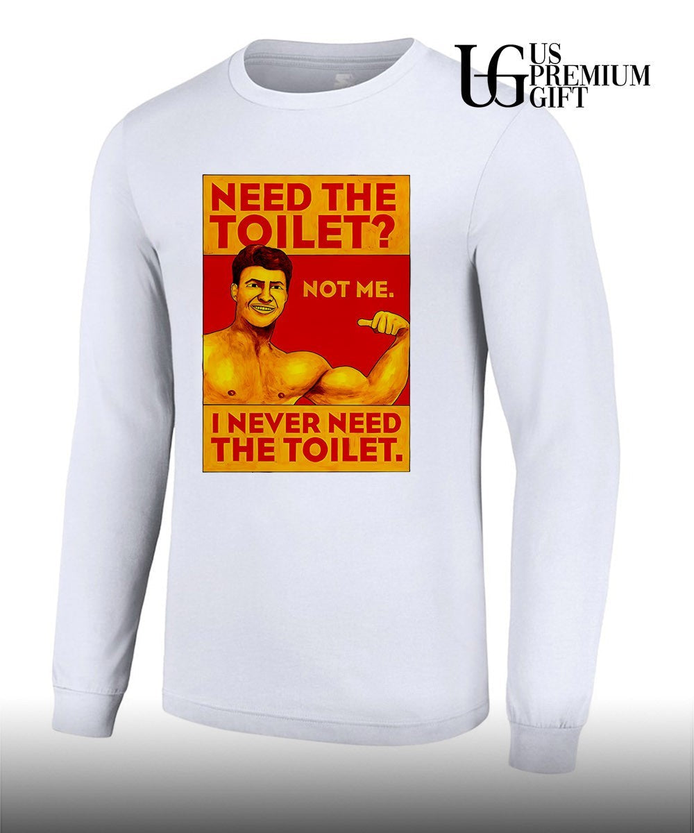 Need the toilet not me I never need the toilet shirt