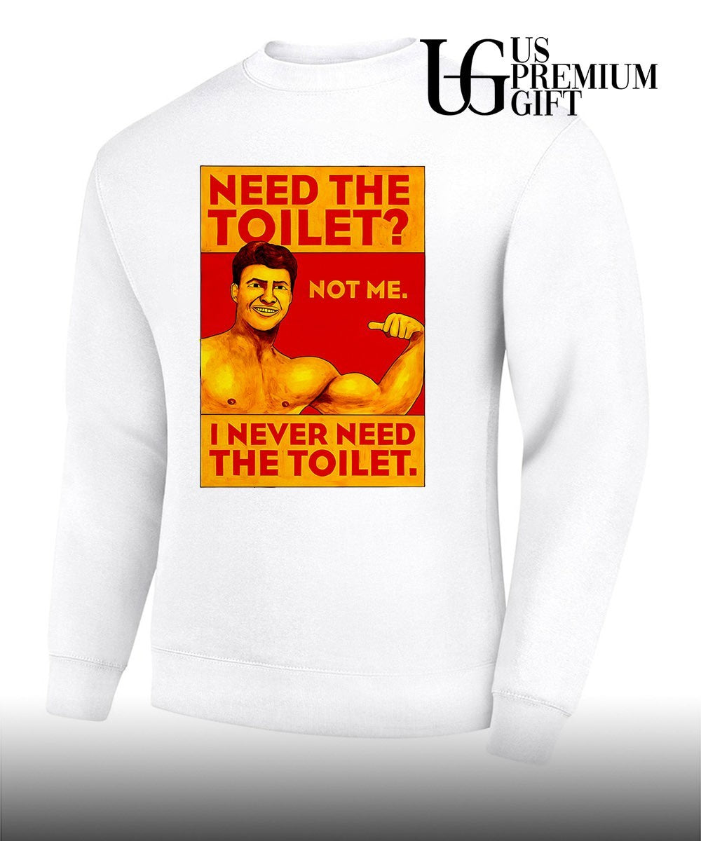 Need the toilet not me I never need the toilet shirt