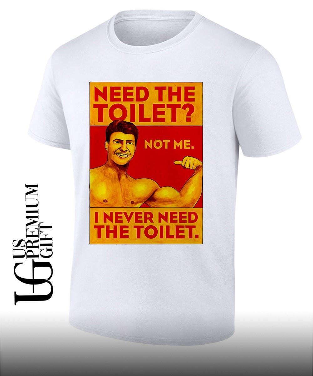 Need the toilet not me I never need the toilet shirt