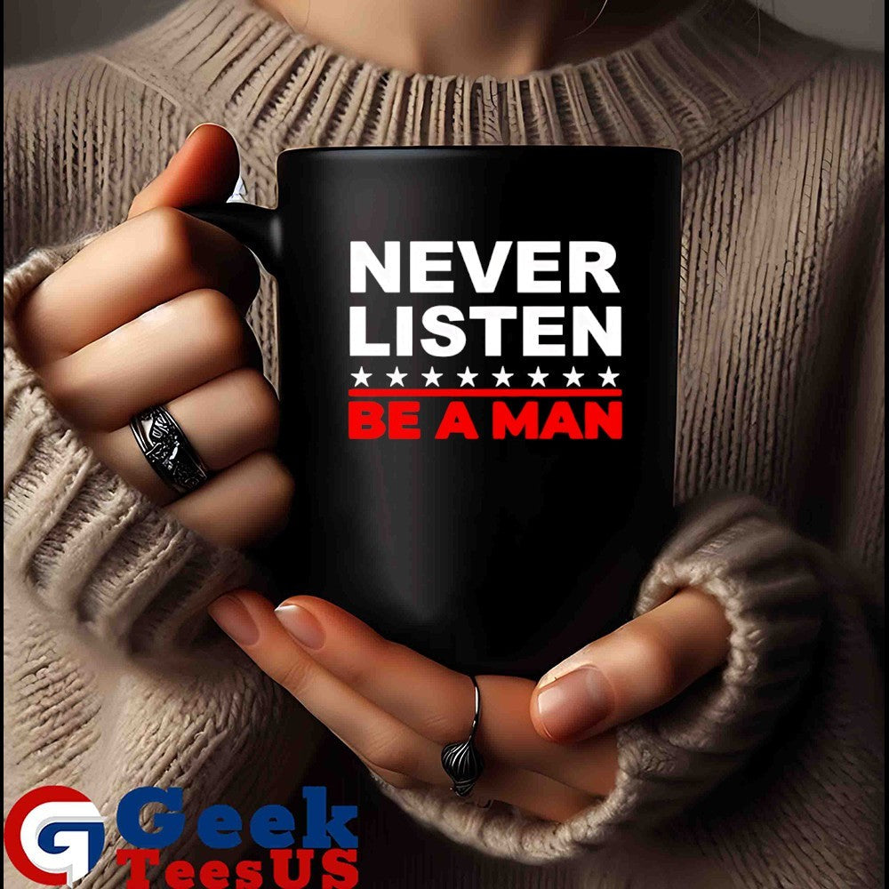 Never listen be a man shirt