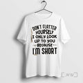 New Dont Flatter Yourself I Only Look Up To You Because Im Short Quote Premium