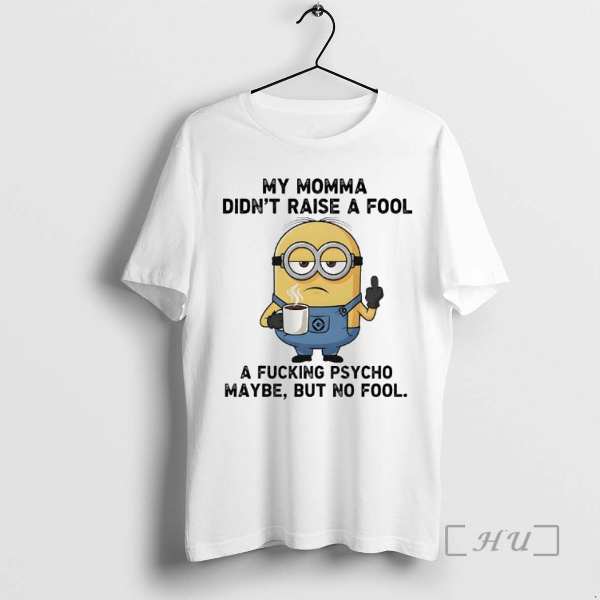 New Minions My Momma Didnt Raise A Fool A Fucking Psycho Maybe But No Fool