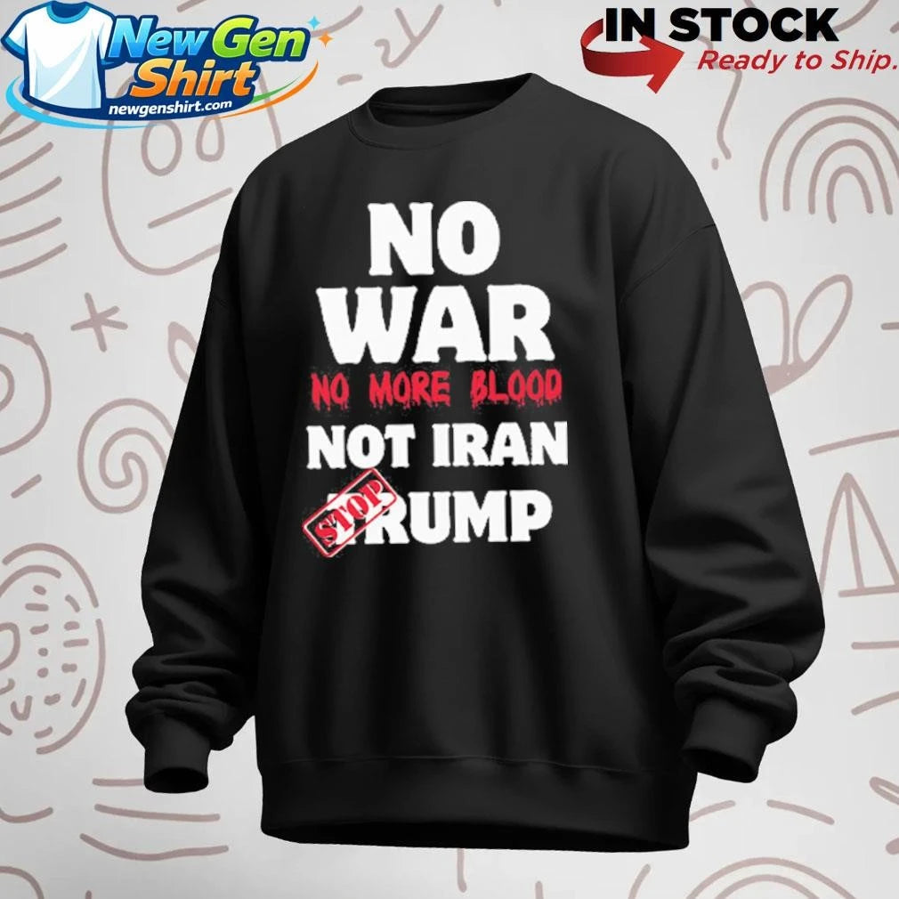 No War No More Blood Not Iran Stop Trump Shirt