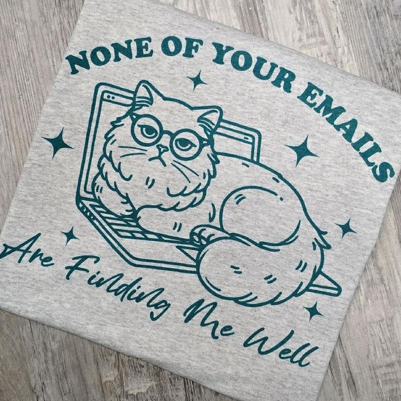 None of your emails are finding me well Graphic tee or Sweatshirt funny Hoodie | HypeDripTees.com