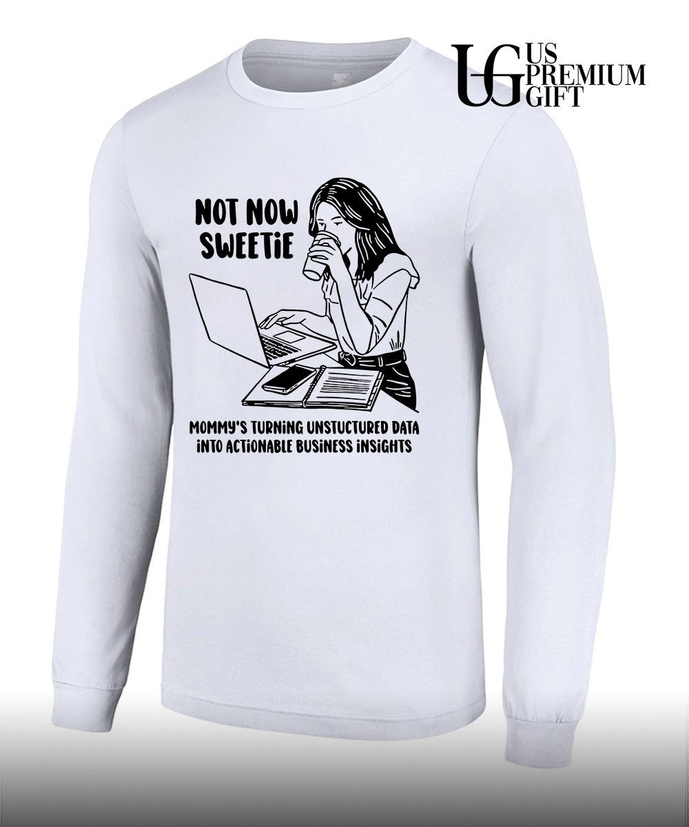 Not now sweetie mommy’s turning unstructured data into actionable business insights shirt