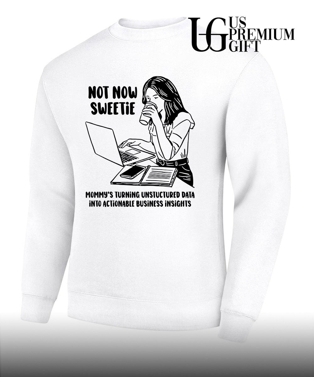 Not now sweetie mommy’s turning unstructured data into actionable business insights shirt