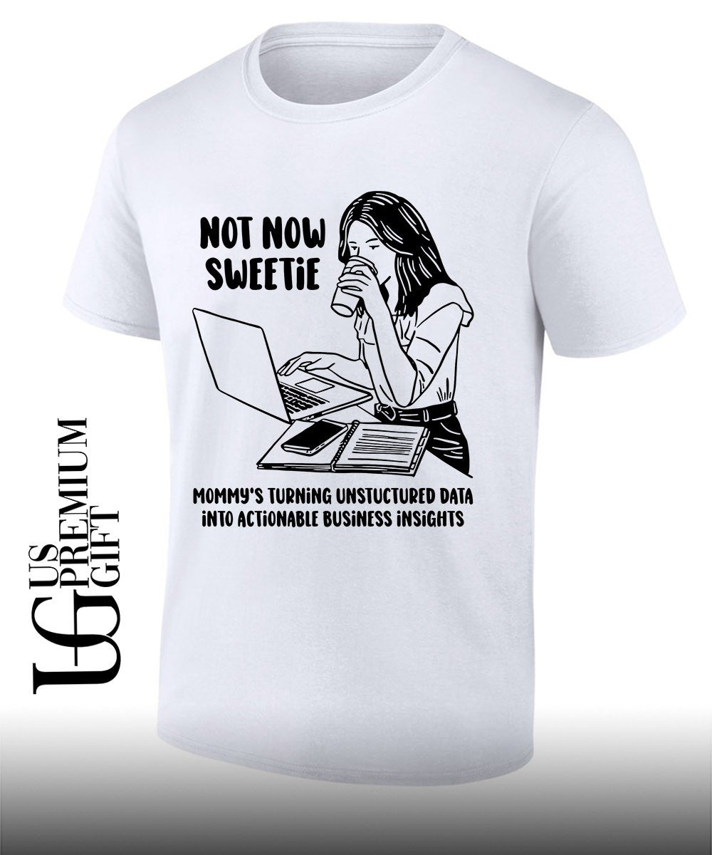 Not now sweetie mommy’s turning unstructured data into actionable business insights shirt