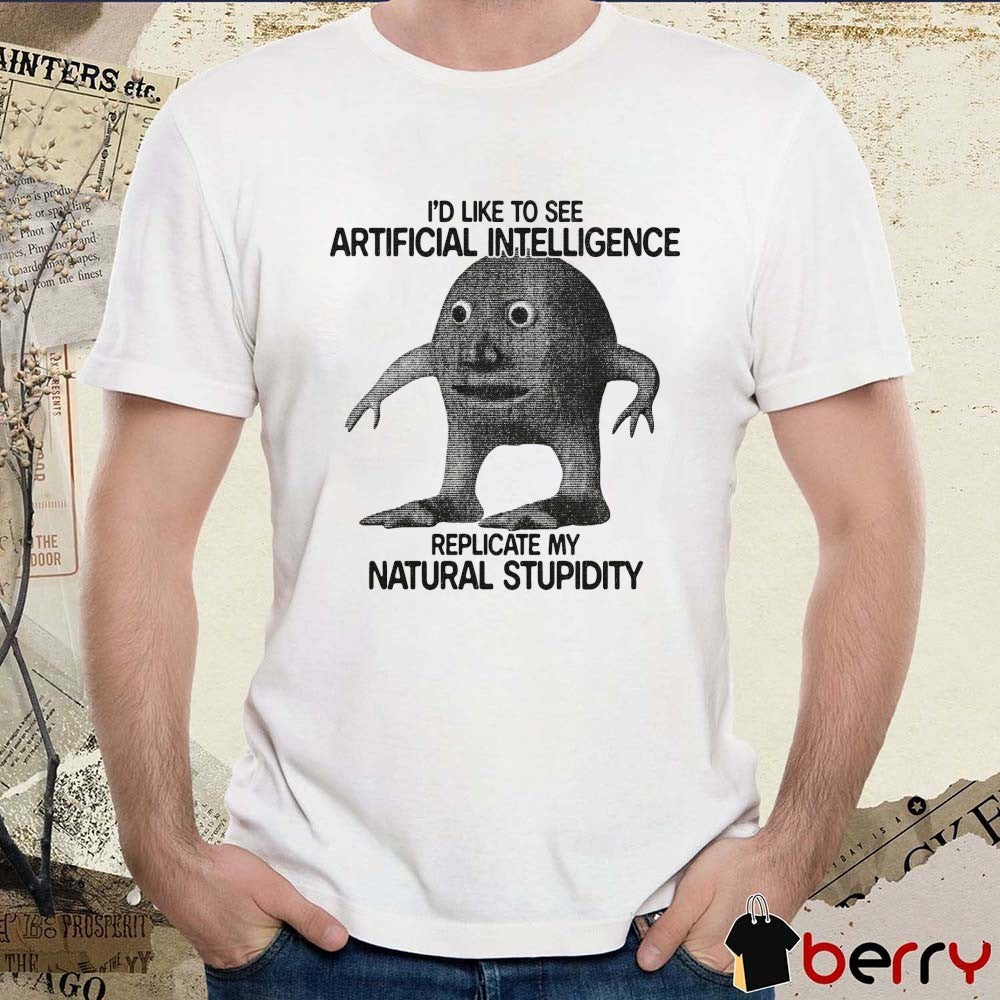 2026 I’d Like To See Artificial Intelligence Replicate My Natural Stupidity t-shirt