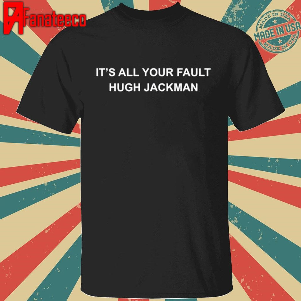 It’s All Your Fault Hugh Jackman 2025 shirt