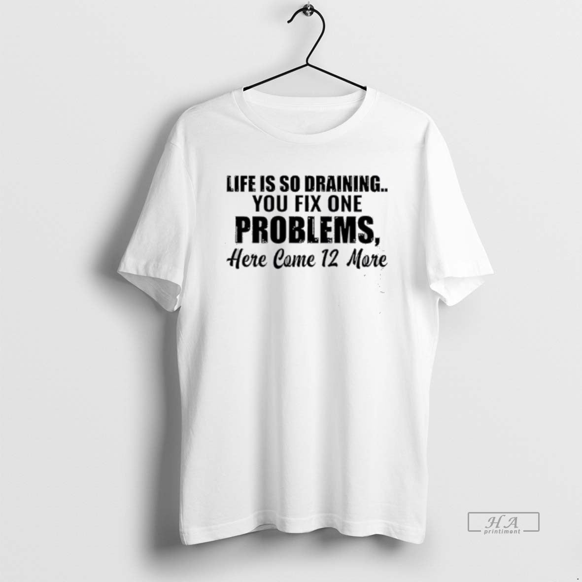 Official Life Is So Draining You Fix One Problems 12 More T-Shirts, Hoodie, Sweatshirt | HypeDripTees.com