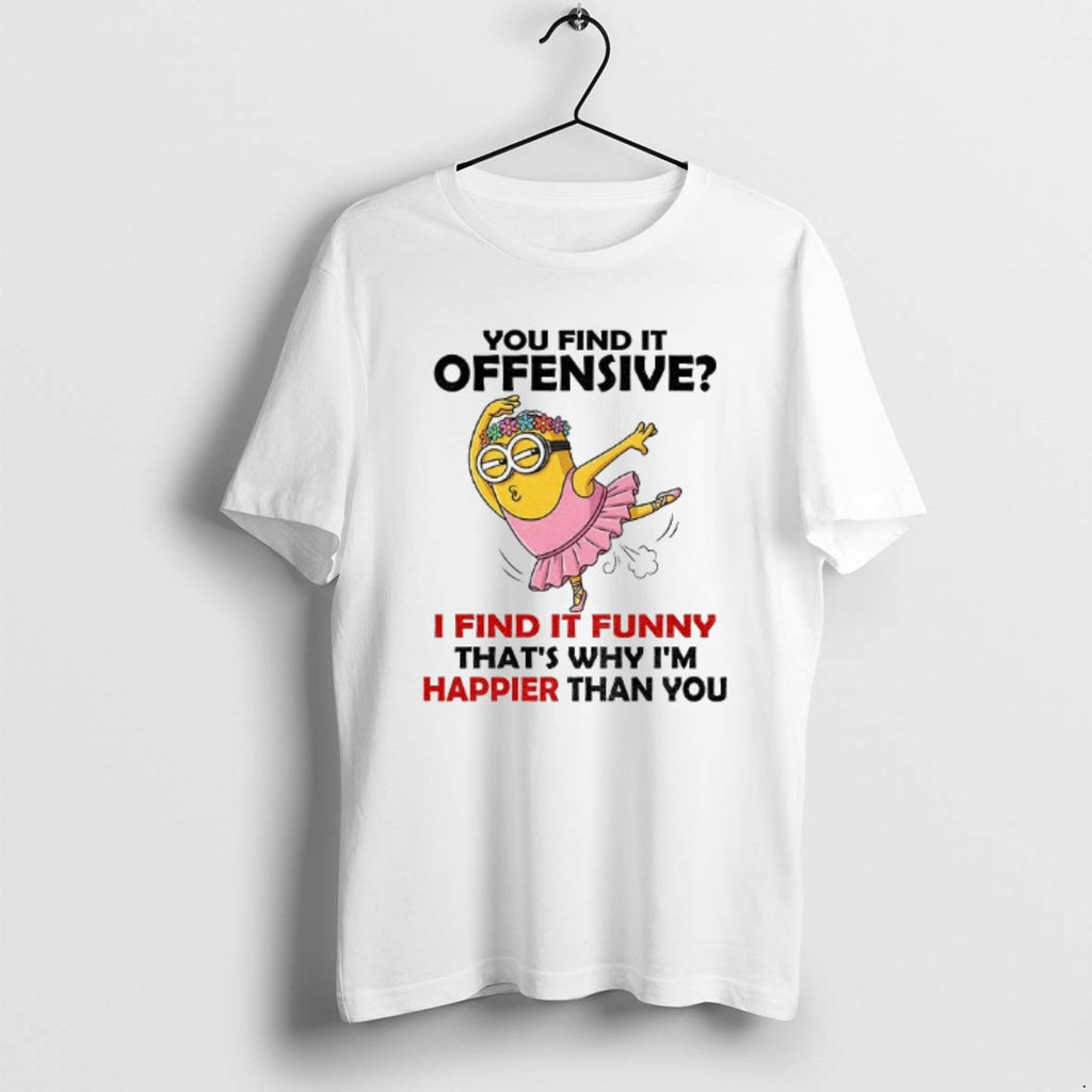 Official Minion You Find It Offensive I Find It Funny Thats Why Im Happier Than