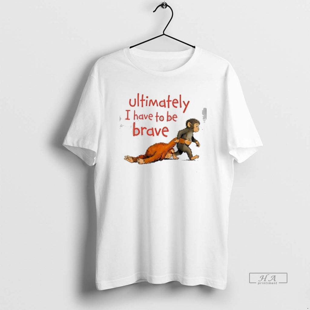 Official Ultimately I Have To Be Brave Monkey Cartoon