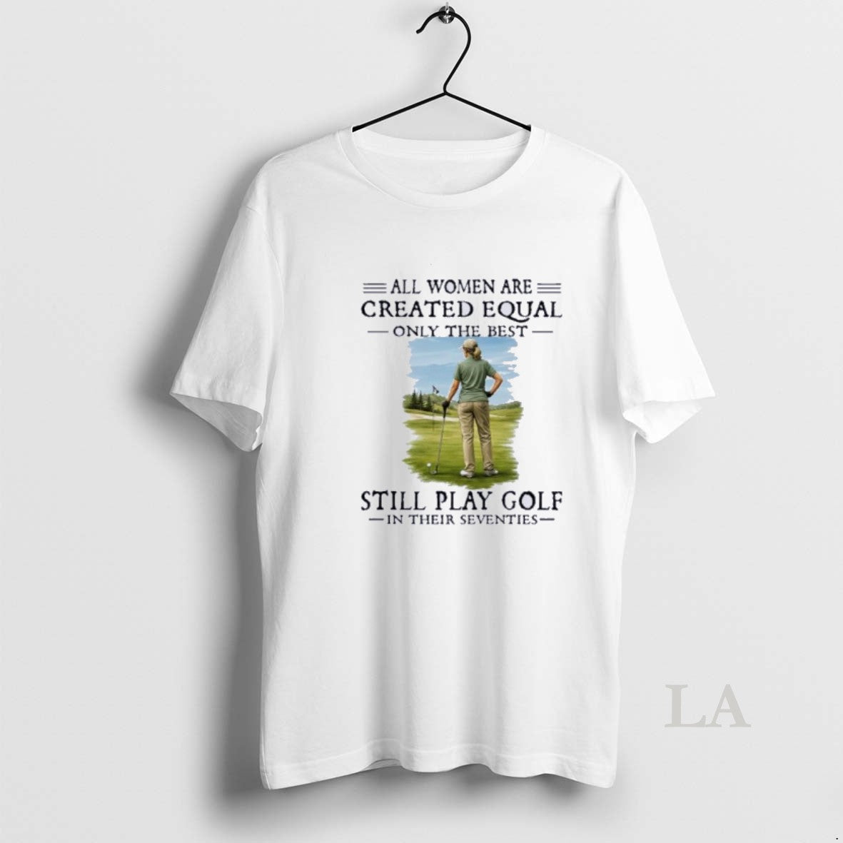 Original All Women Are Created Equal Only The Best Still Play Golf In Their Seventies T-Shirts, Hoodie, Sweatshirt