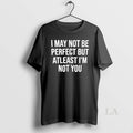 Original I May Not Be Perfect But Atleast Im Not You