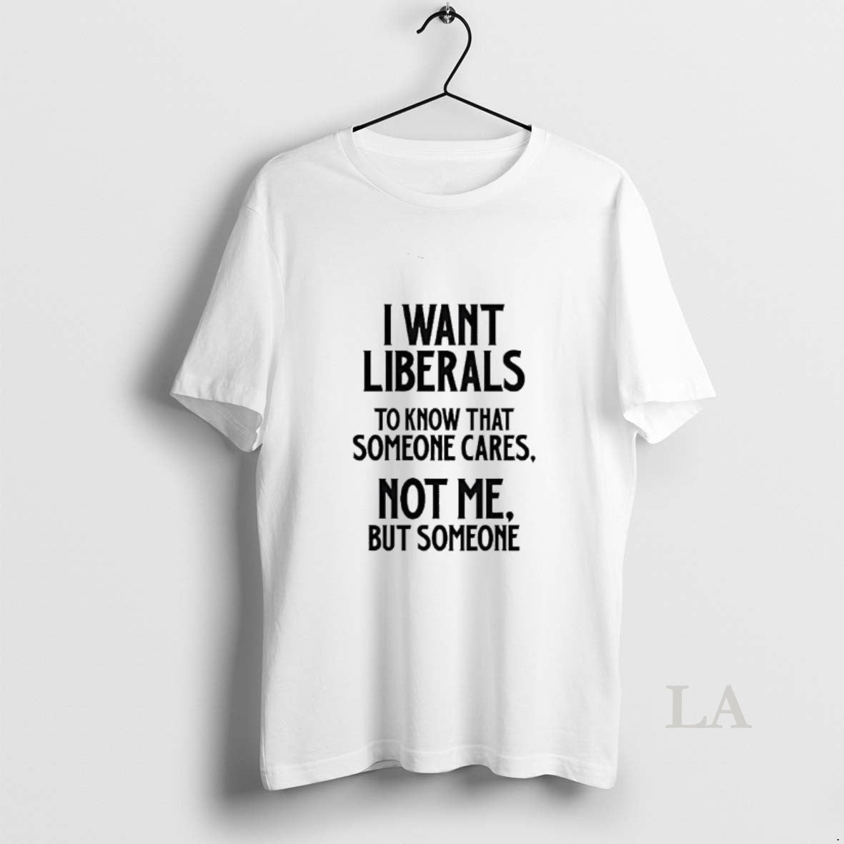 Original I Want Liberals To Know That Someone Cares Not Me But Someone T-Shirts, Hoodie, Sweatshirt | HypeDripTees.com