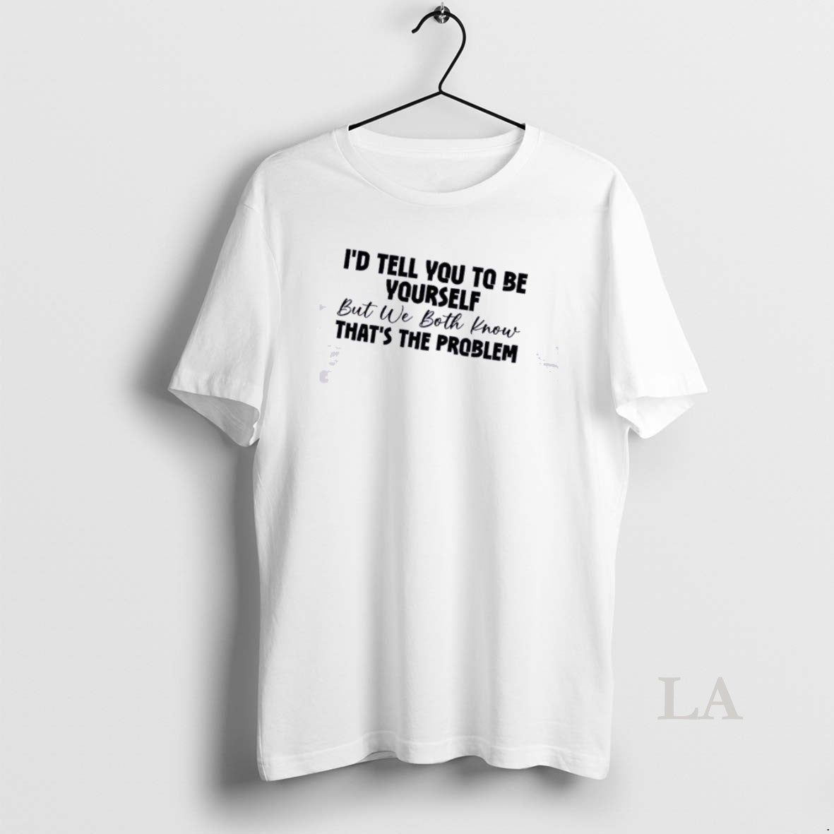 Original Id Tell You To Be Yourself But We Both Know Thats The Problem Quote T-Shirts, Hoodie, Sweatshirt | HypeDripTees.com