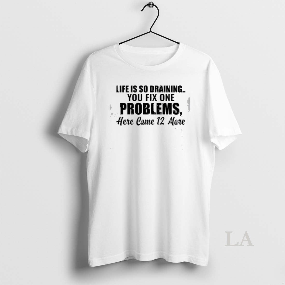 Original Life Is So Draining You Fix One Problems 12 More T-Shirts, Hoodie, Sweatshirt | HypeDripTees.com