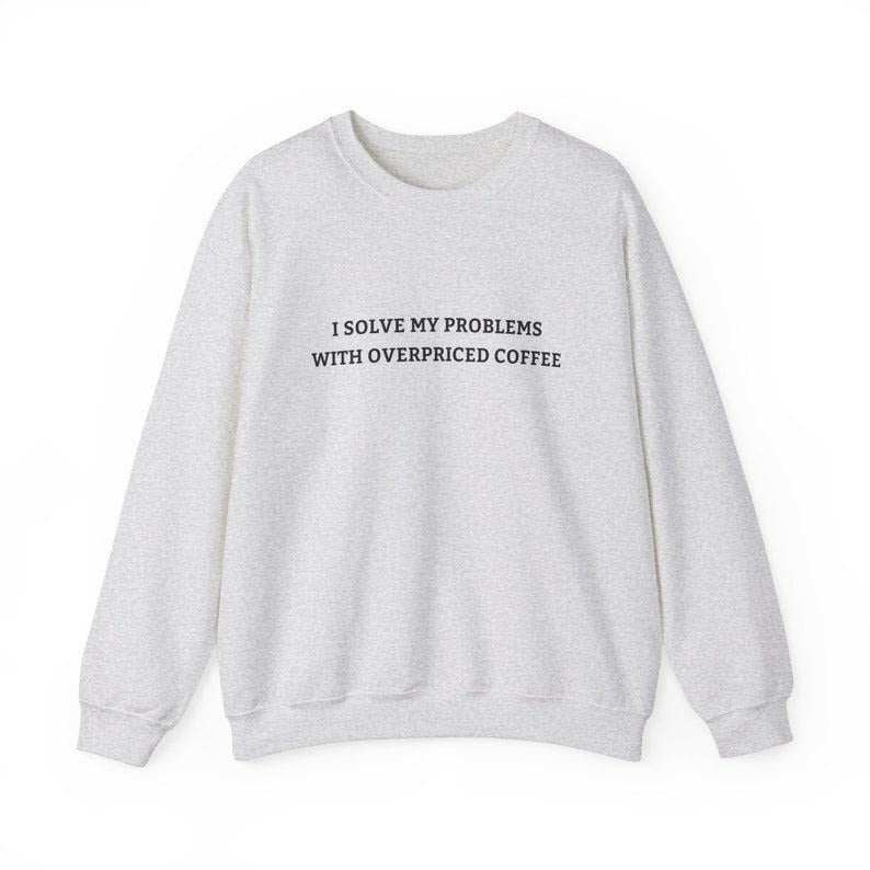 Overpriced Coffee Lover Sweatshirt, Minimalist Aesthetic Graphic Crewneck, Cute Hot Drink Shirt, I Solve My Problems With...