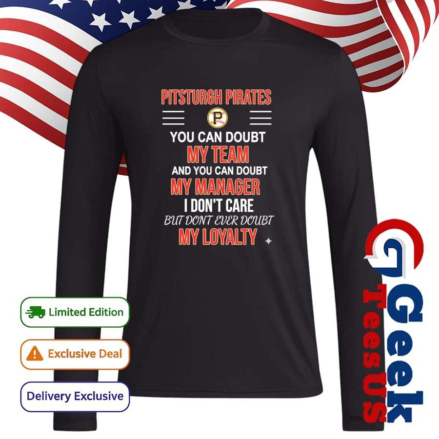 Pittsburgh Pirates you can doubt my team and you can doubt my manager I don’t care but don’t ever doubt my loyalty shirt